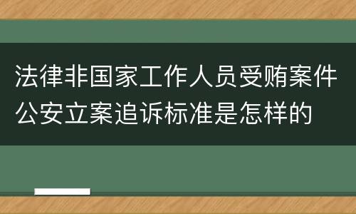 法律非国家工作人员受贿案件公安立案追诉标准是怎样的