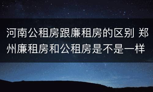 河南公租房跟廉租房的区别 郑州廉租房和公租房是不是一样