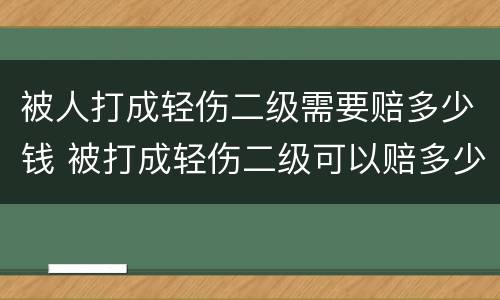 被人打成轻伤二级需要赔多少钱 被打成轻伤二级可以赔多少钱