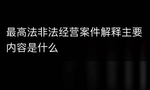最高法非法经营案件解释主要内容是什么