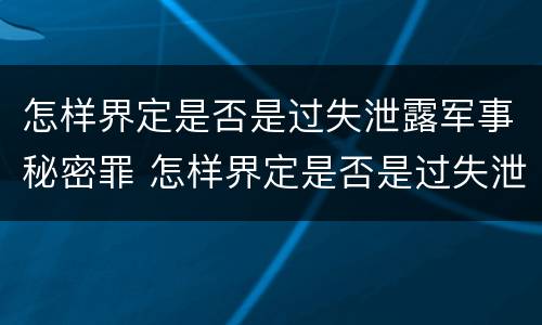 怎样界定是否是过失泄露军事秘密罪 怎样界定是否是过失泄露军事秘密罪名