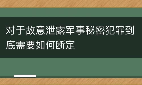 对于故意泄露军事秘密犯罪到底需要如何断定