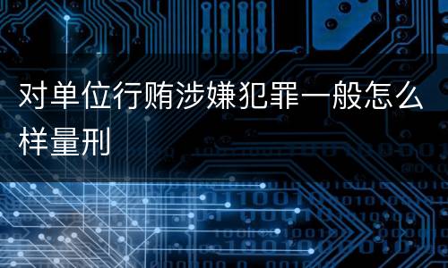 对单位行贿涉嫌犯罪一般怎么样量刑