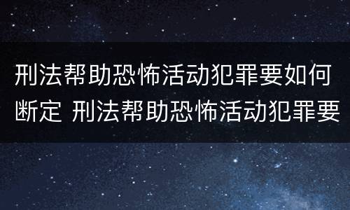 刑法帮助恐怖活动犯罪要如何断定 刑法帮助恐怖活动犯罪要如何断定罪名