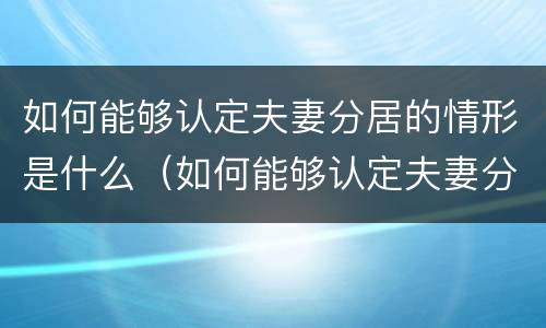 如何能够认定夫妻分居的情形是什么（如何能够认定夫妻分居的情形是什么呢）