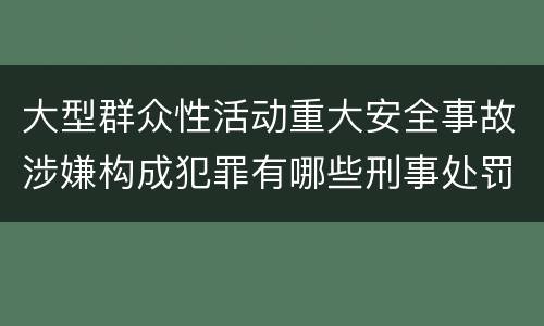 大型群众性活动重大安全事故涉嫌构成犯罪有哪些刑事处罚