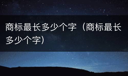 商标最长多少个字（商标最长多少个字）
