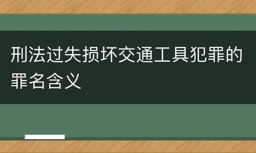 刑法过失损坏交通工具犯罪的罪名含义
