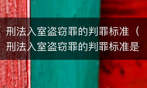 刑法入室盗窃罪的判罪标准（刑法入室盗窃罪的判罪标准是）
