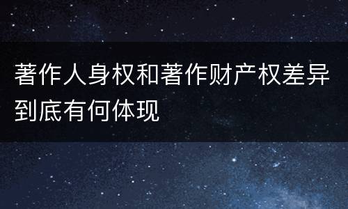 著作人身权和著作财产权差异到底有何体现