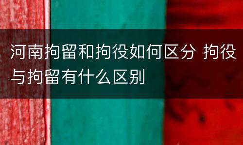 河南拘留和拘役如何区分 拘役与拘留有什么区别
