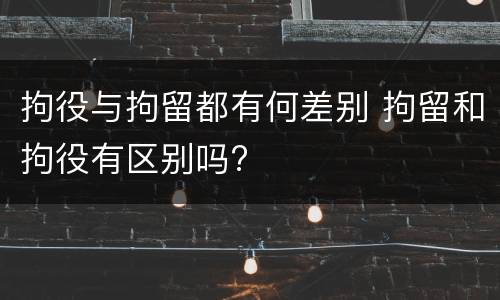拘役与拘留都有何差别 拘留和拘役有区别吗?