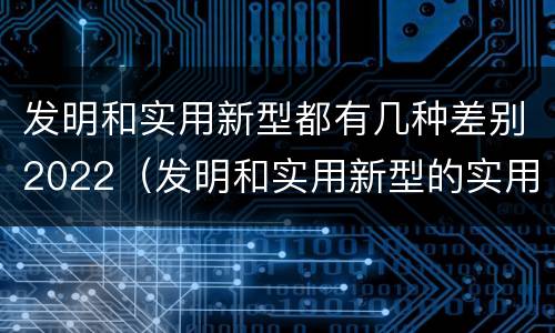 发明和实用新型都有几种差别2022（发明和实用新型的实用性包括）