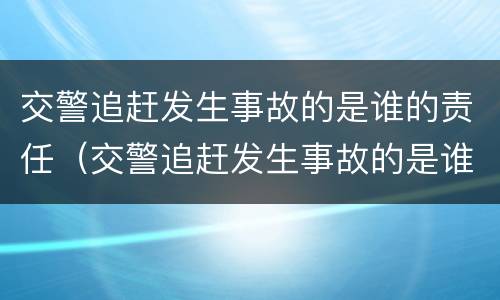 交警追赶发生事故的是谁的责任（交警追赶发生事故的是谁的责任和义务）