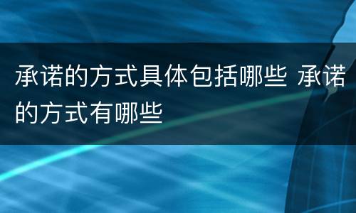承诺的方式具体包括哪些 承诺的方式有哪些