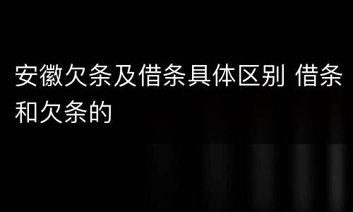 安徽欠条及借条具体区别 借条和欠条的