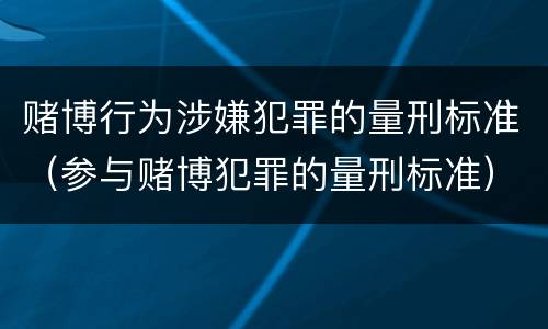 赌博行为涉嫌犯罪的量刑标准（参与赌博犯罪的量刑标准）