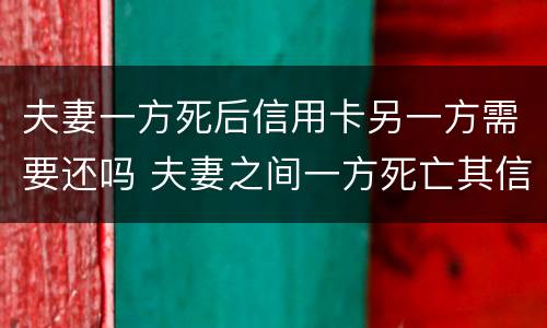 夫妻一方死后信用卡另一方需要还吗 夫妻之间一方死亡其信用卡欠款需要另一方偿还吗