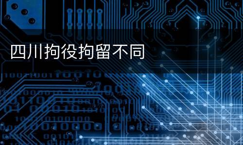 四川拘役拘留不同