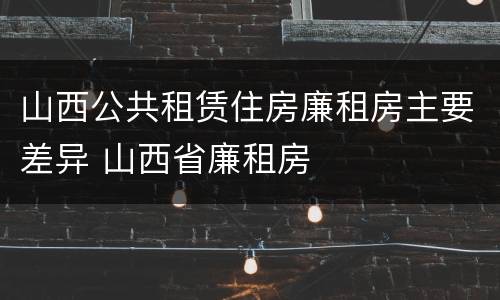 山西公共租赁住房廉租房主要差异 山西省廉租房