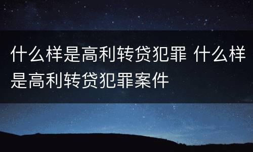 什么样是高利转贷犯罪 什么样是高利转贷犯罪案件