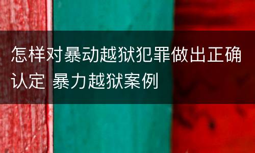 怎样对暴动越狱犯罪做出正确认定 暴力越狱案例