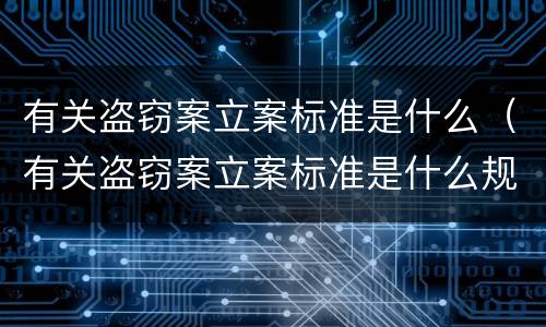 有关盗窃案立案标准是什么（有关盗窃案立案标准是什么规定）
