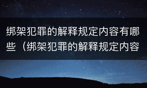 绑架犯罪的解释规定内容有哪些（绑架犯罪的解释规定内容有哪些呢）