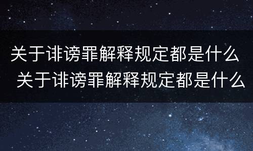 关于诽谤罪解释规定都是什么 关于诽谤罪解释规定都是什么案件