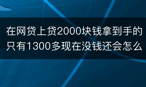在网贷上贷2000块钱拿到手的只有1300多现在没钱还会怎么样呢