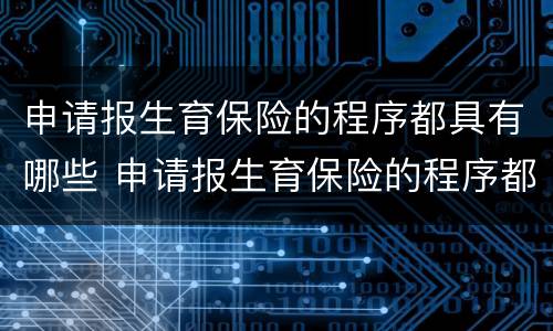 申请报生育保险的程序都具有哪些 申请报生育保险的程序都具有哪些内容