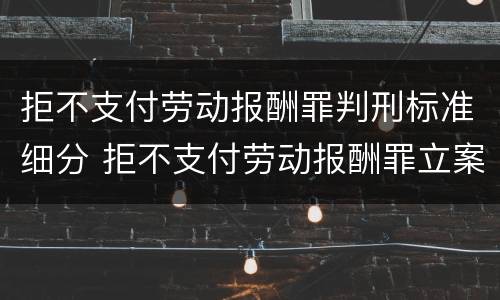 拒不支付劳动报酬罪判刑标准细分 拒不支付劳动报酬罪立案标准