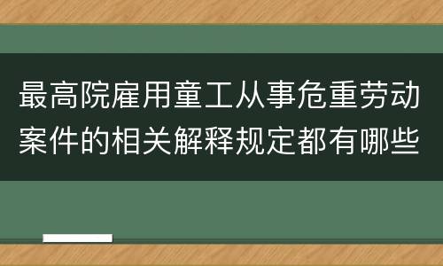 最高院雇用童工从事危重劳动案件的相关解释规定都有哪些