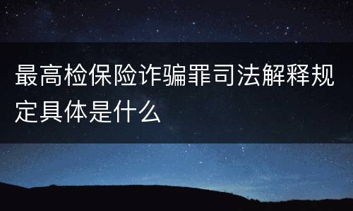 最高检保险诈骗罪司法解释规定具体是什么