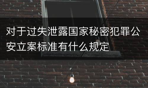对于过失泄露国家秘密犯罪公安立案标准有什么规定
