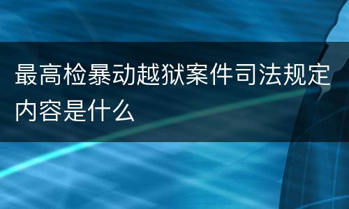 最高检暴动越狱案件司法规定内容是什么