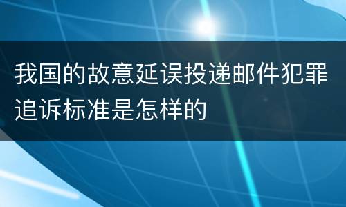 我国的故意延误投递邮件犯罪追诉标准是怎样的