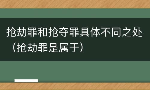 抢劫罪和抢夺罪具体不同之处（抢劫罪是属于）