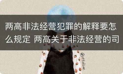 两高非法经营犯罪的解释要怎么规定 两高关于非法经营的司法解释