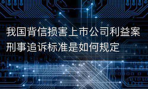 我国背信损害上市公司利益案刑事追诉标准是如何规定