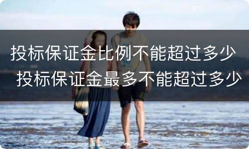 投标保证金比例不能超过多少 投标保证金最多不能超过多少