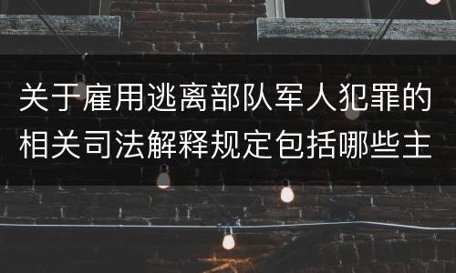 关于雇用逃离部队军人犯罪的相关司法解释规定包括哪些主要内容