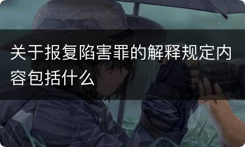 关于报复陷害罪的解释规定内容包括什么