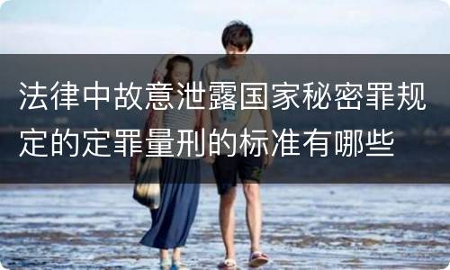 法律中故意泄露国家秘密罪规定的定罪量刑的标准有哪些