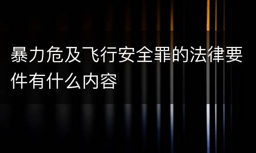 暴力危及飞行安全罪的法律要件有什么内容