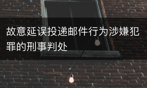 故意延误投递邮件行为涉嫌犯罪的刑事判处