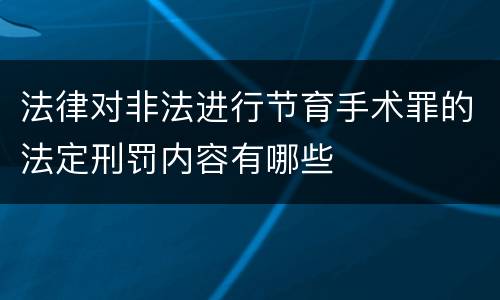 法律对非法进行节育手术罪的法定刑罚内容有哪些