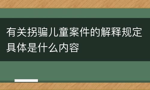 有关拐骗儿童案件的解释规定具体是什么内容