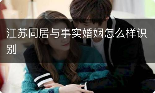 江苏同居与事实婚姻怎么样识别