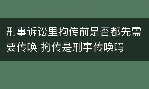 刑事诉讼里拘传前是否都先需要传唤 拘传是刑事传唤吗